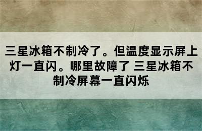 三星冰箱不制冷了。但温度显示屏上灯一直闪。哪里故障了 三星冰箱不制冷屏幕一直闪烁